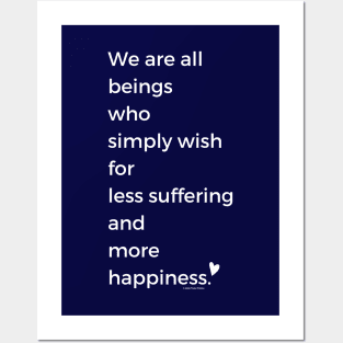 We Are All Beings Who Wish for Less Suffering and More Happiness Posters and Art